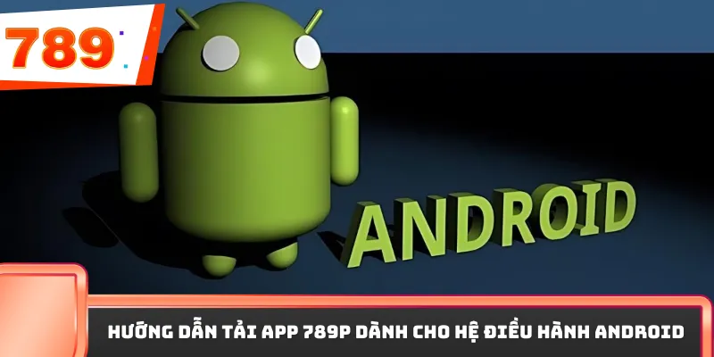 Hướng dẫn tải app 789P dành cho hệ điều hành Android