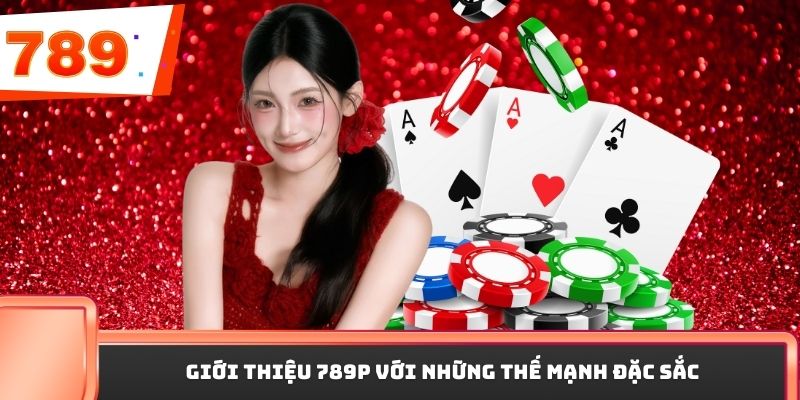 Giới thiệu 789P với những thế mạnh đặc sắc
