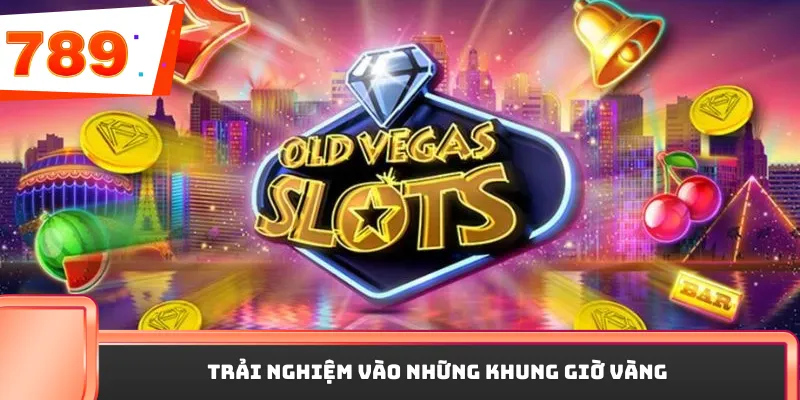 Trải nghiệm vào những khung giờ vàng