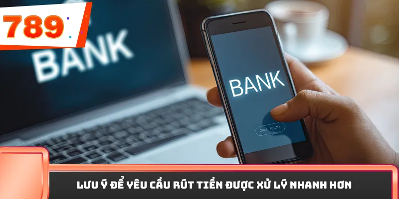 Lưu ý để yêu cầu rút tiền được xử lý nhanh hơn