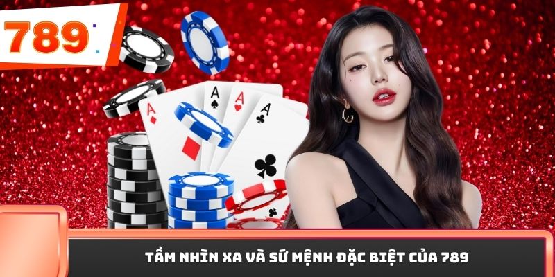 Tầm nhìn xa và sứ mệnh đặc biệt của 789P 