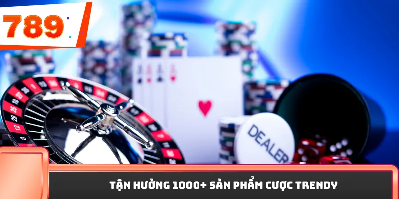 Tận hưởng 1000+ sản phẩm cược trendy